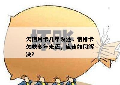 欠信用卡几年没还，信用卡欠款多年未还，应该如何解决？