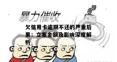 欠信用卡逾期不还的严重后果：立案金额及影响深度解析