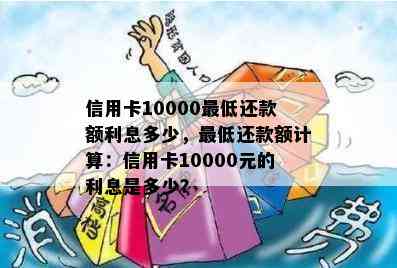 信用卡10000更低还款额利息多少，更低还款额计算：信用卡10000元的利息是多少？