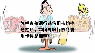 怎样去和银行谈信用卡的停息挂账，如何与银行协商信用卡停息挂账？