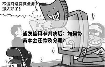 浦发信用卡判决后：如何协商本金还款及分期？