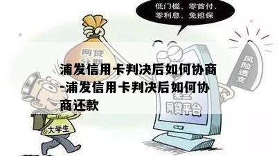 浦发信用卡判决后如何协商-浦发信用卡判决后如何协商还款