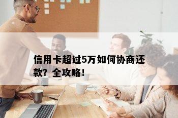 信用卡超过5万如何协商还款？全攻略！