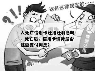 人死亡信用卡还用还利息吗，死亡后，信用卡债务是否还需支付利息？