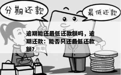 逾期能还更低还款额吗，逾期还款：能否只还更低还款额？