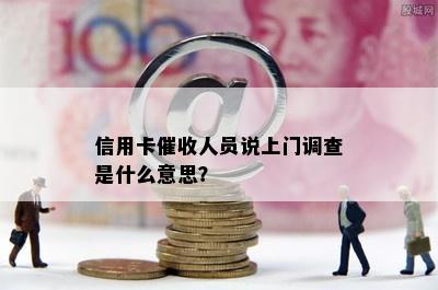 信用卡人员说上门调查是什么意思？