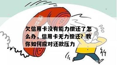 欠信用卡没有能力偿还了怎么办，信用卡无力偿还？教你如何应对还款压力