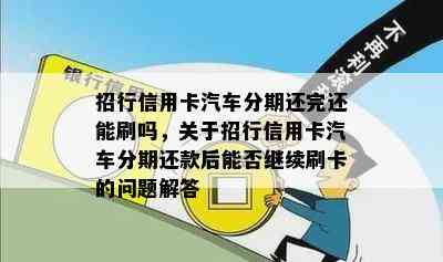 招行信用卡汽车分期还完还能刷吗，关于招行信用卡汽车分期还款后能否继续刷卡的问题解答