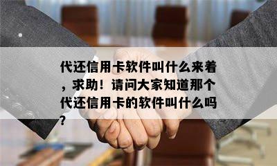 代还信用卡软件叫什么来着，求助！请问大家知道那个代还信用卡的软件叫什么吗？