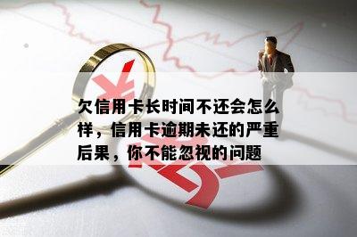 欠信用卡长时间不还会怎么样，信用卡逾期未还的严重后果，你不能忽视的问题