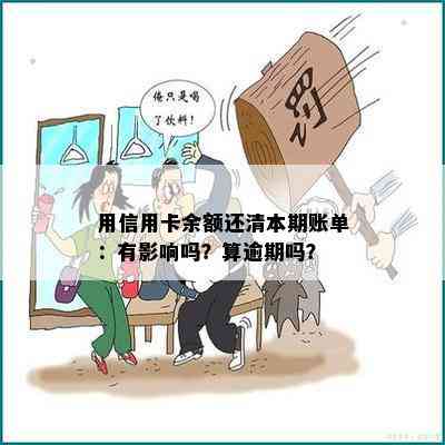 用信用卡余额还清本期账单：有影响吗？算逾期吗？