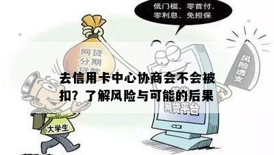 去信用卡中心协商会不会被扣？了解风险与可能的后果