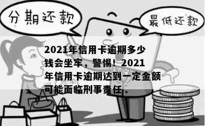 2021年信用卡逾期多少钱会坐牢，警惕！2021年信用卡逾期达到一定金额可能面临刑事责任