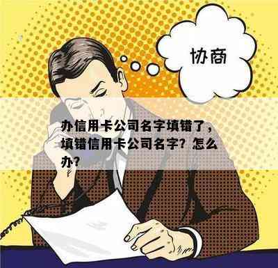 办信用卡公司名字填错了，填错信用卡公司名字？怎么办？