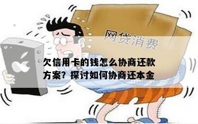 欠信用卡的钱怎么协商还款方案？探讨如何协商还本金