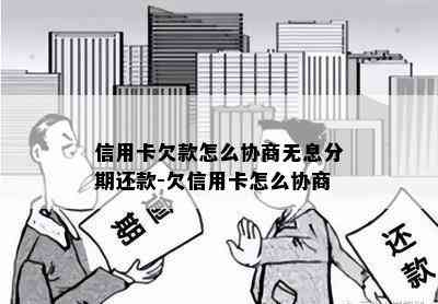 信用卡欠款怎么协商无息分期还款-欠信用卡怎么协商