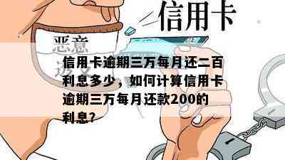 信用卡逾期三万每月还二百利息多少，如何计算信用卡逾期三万每月还款200的利息？