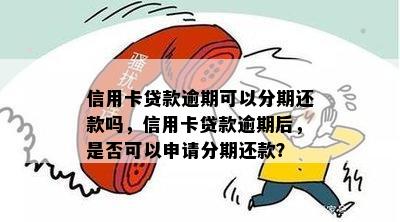 信用卡贷款逾期可以分期还款吗，信用卡贷款逾期后，是否可以申请分期还款？