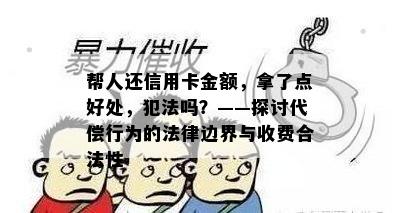 帮人还信用卡金额，拿了点好处，犯法吗？——探讨代偿行为的法律边界与收费合法性