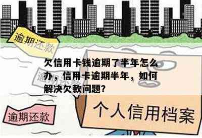 欠信用卡钱逾期了半年怎么办，信用卡逾期半年，如何解决欠款问题？