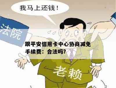 跟平安信用卡中心协商减免手续费：合法吗？