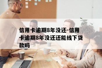 信用卡逾期8年没还-信用卡逾期8年没还还能线下贷款吗