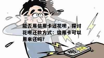 能否用信用卡还花呗，探讨花呗还款方式：信用卡可以用来还吗？