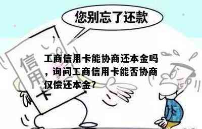 工商信用卡能协商还本金吗，询问工商信用卡能否协商仅偿还本金？