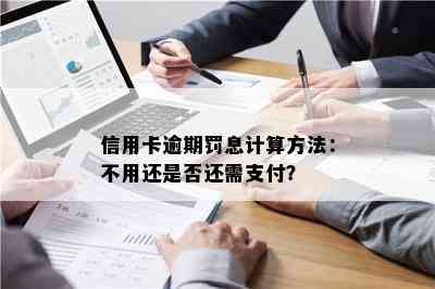 信用卡逾期罚息计算方法：不用还是否还需支付？