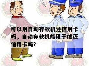 可以用自动存款机还信用卡吗，自动存款机能用于偿还信用卡吗？