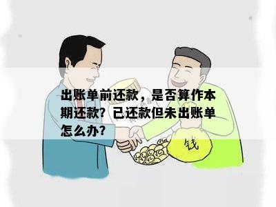 出账单前还款，是否算作本期还款？已还款但未出账单怎么办？