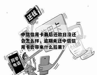 中信信用卡最后还款日没还会怎么样，逾期未还中信信用卡会带来什么后果？