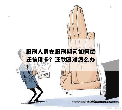 服刑人员在服刑期间如何偿还信用卡？还款困难怎么办？