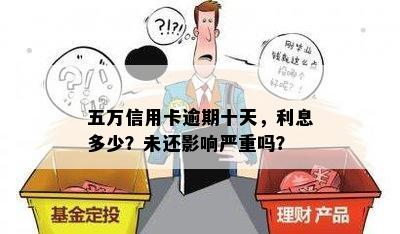 五万信用卡逾期十天，利息多少？未还影响严重吗？