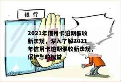 2021年信用卡逾期新法规，深入了解2021年信用卡逾期新法规，保护您的权益