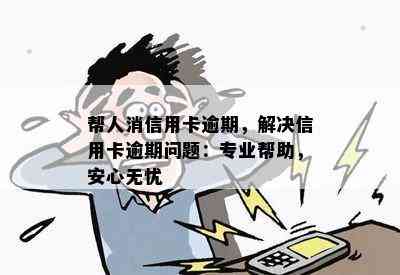 帮人消信用卡逾期，解决信用卡逾期问题：专业帮助，安心无忧