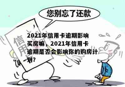 2021年信用卡逾期影响买房嘛，2021年信用卡逾期是否会影响你的购房计划？