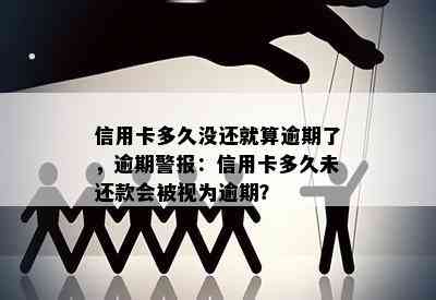 信用卡多久没还就算逾期了，逾期警报：信用卡多久未还款会被视为逾期？