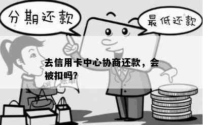 去信用卡中心协商还款，会被扣吗？