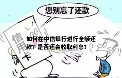 如何在中信银行进行全额还款？是否还会收取利息？