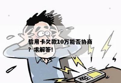 信用卡欠款10万能否协商？求解答！