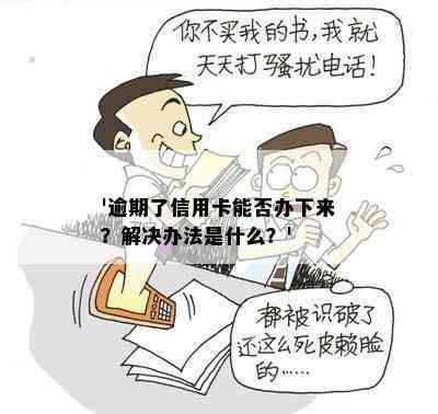 '逾期了信用卡能否办下来？解决办法是什么？'