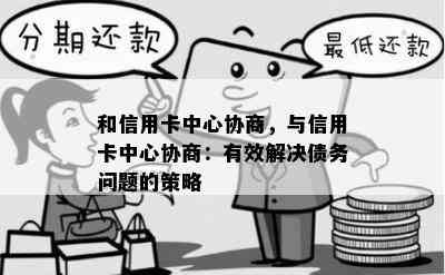 和信用卡中心协商，与信用卡中心协商：有效解决债务问题的策略