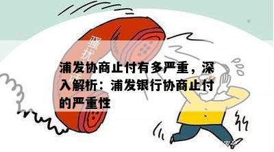 浦发协商止付有多严重，深入解析：浦发银行协商止付的严重性