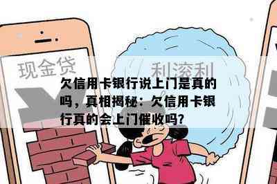 欠信用卡银行说上门是真的吗，真相揭秘：欠信用卡银行真的会上门吗？