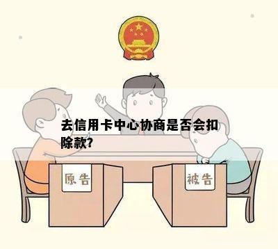 去信用卡中心协商是否会扣除款？