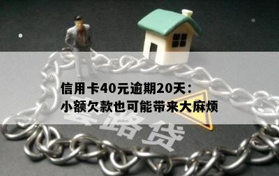 信用卡40元逾期20天：小额欠款也可能带来 *** 烦