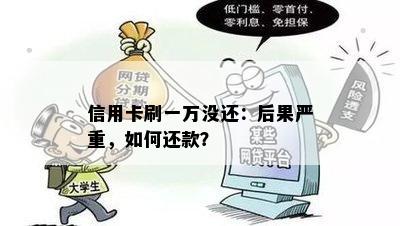 信用卡刷一万没还：后果严重，如何还款？