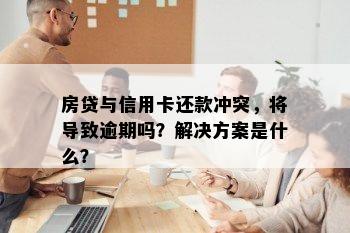 房贷与信用卡还款冲突，将导致逾期吗？解决方案是什么？