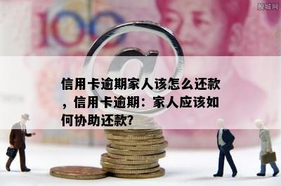 信用卡逾期家人该怎么还款，信用卡逾期：家人应该如何协助还款？